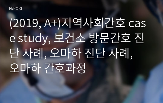 (2019, A+)지역사회간호 case study, 보건소 방문간호 진단 사례, 오마하 진단 사례, 오마하 간호과정