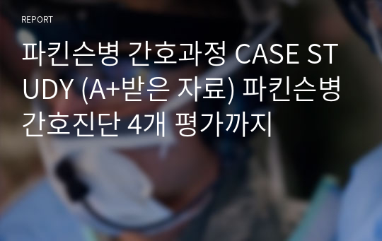 파킨슨병 간호과정 CASE STUDY (A+받은 자료) 파킨슨병간호진단 4개 평가까지