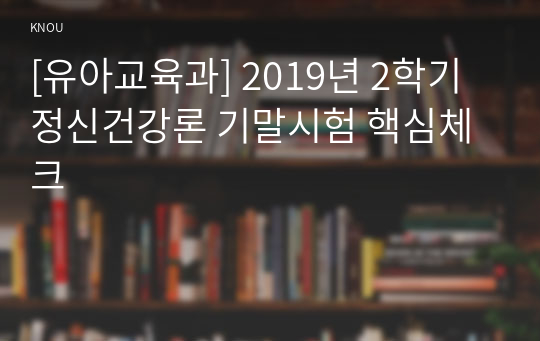 [유아교육과] 2019년 2학기 정신건강론 기말시험 핵심체크