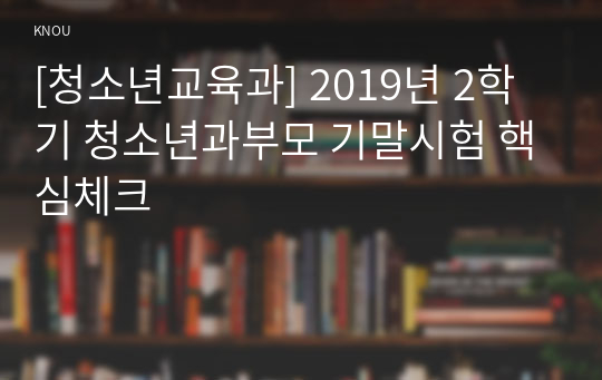 [청소년교육과] 2019년 2학기 청소년과부모 기말시험 핵심체크