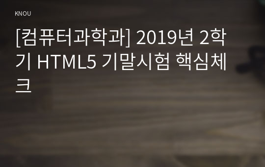 [컴퓨터과학과] 2019년 2학기 HTML5 기말시험 핵심체크