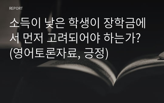 소득이 낮은 학생이 장학금에서 먼저 고려되어야 하는가? (영어토론자료, 긍정)