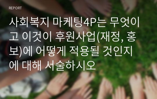 사회복지 마케팅4P는 무엇이고 이것이 후원사업(재정, 홍보)에 어떻게 적용될 것인지에 대해 서술하시오