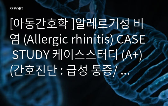 [아동간호학 ]알레르기성 비염 (Allergic rhinitis) CASE STUDY 케이스스터디 (A+) (간호진단 : 급성 통증/  수면패턴장애)