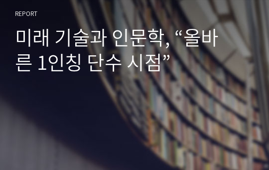 미래 기술과 인문학, “올바른 1인칭 단수 시점”