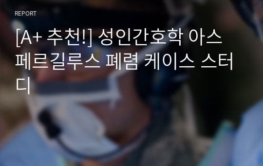 [A+ 추천!] 성인간호학 응급실 ER 아스페르길루스 폐렴 케이스 스터디