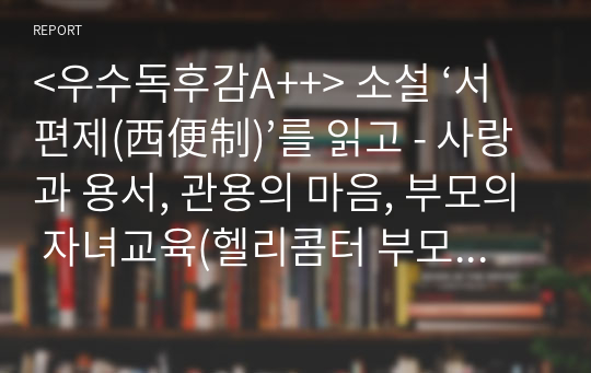 &lt;우수독후감A++&gt; 소설 ‘서편제(西便制)’를 읽고 - 사랑과 용서, 관용의 마음, 부모의 자녀교육(헬리콤터 부모에서 등대부모로)을 중심으로