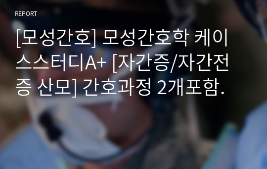 [모성간호] 모성간호학 케이스스터디A+ [자간증/자간전증 산모] 간호과정 2개포함.