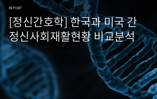 [정신간호학] 한국과 미국 간 정신사회재활현황 비교분석