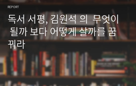 독서 서평, 김원석 의  무엇이 될까 보다 어떻게 살까를 꿈꿔라