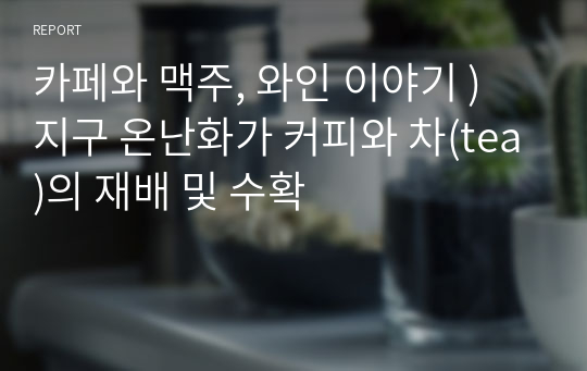 카페와 맥주, 와인 이야기 ) 지구 온난화가 커피와 차(tea)의 재배 및 수확