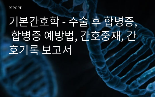 기본간호학 - 수술 후 합병증, 합병증 예방법, 간호중재, 간호기록 보고서