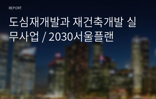 도심재개발과 재건축개발 실무사업 / 2030서울플랜