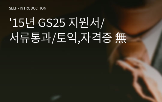 &#039;15년 GS25 지원서/서류통과/토익,자격증 無