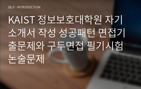 KAIST 정보보호대학원 자기소개서 작성 성공패턴 면접기출문제와 구두면접 필기시험 논술문제