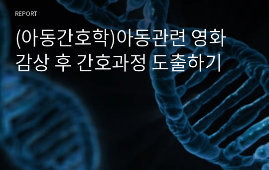 (아동간호학)아동관련 영화 감상 후 간호과정 도출하기