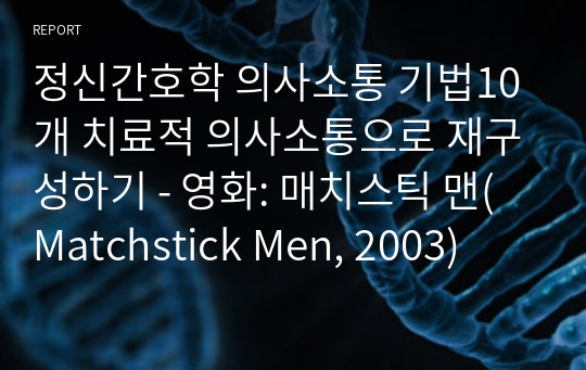 정신간호학 의사소통 기법10개 치료적 의사소통으로 재구성하기 - 영화: 매치스틱 맨(Matchstick Men, 2003)