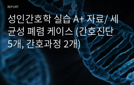 성인간호학 실습 A+ 자료/ 세균성 폐렴 케이스 (간호진단 5개, 간호과정 2개)