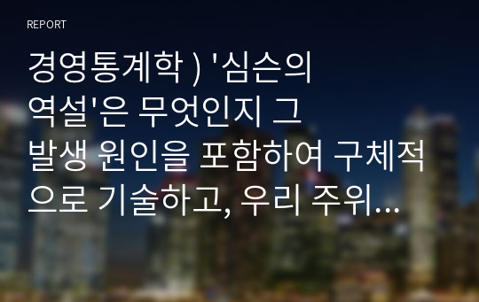 경영통계학 ) &#039;심슨의 역설&#039;은 무엇인지 그 발생 원인을 포함하여 구체적으로 기술하고, 우리 주위에서 발생한 사례를 찾아 요약 정리하되, 그 역설을 해결하여 올바로 해석하시오.