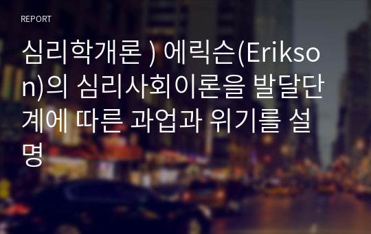 심리학개론 ) 에릭슨(Erikson)의 심리사회이론을 발달단계에 따른 과업과 위기를 설명