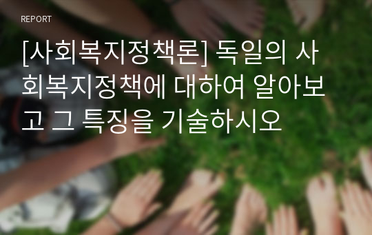 [사회복지정책론] 독일의 사회복지정책에 대하여 알아보고 그 특징을 기술하시오