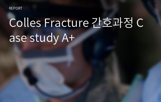 Colles Fracture 간호과정 Case study A+