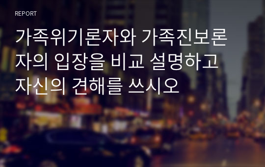 가족위기론자와 가족진보론자의 입장을 비교 설명하고 자신의 견해를 쓰시오