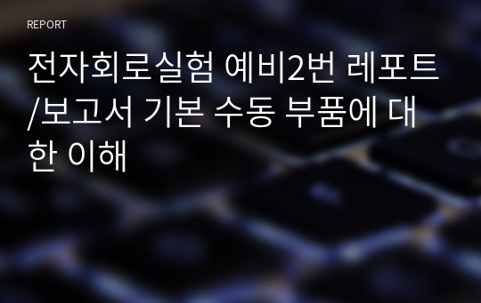 전자회로실험 예비2번 레포트/보고서 기본 수동 부품에 대한 이해