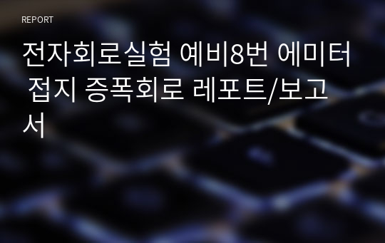 전자회로실험 예비8번 에미터 접지 증폭회로 레포트/보고서