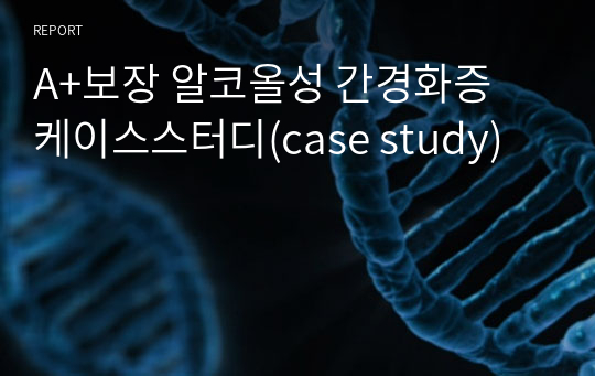 A+보장 알코올성 간경화증 케이스스터디(case study)