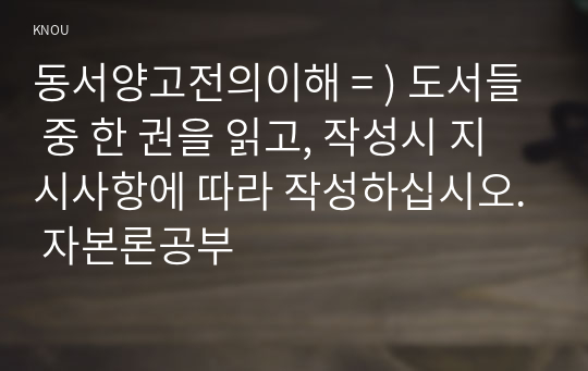 동서양고전의이해 = ) 도서들 중 한 권을 읽고, 작성시 지시사항에 따라 작성하십시오. 자본론공부