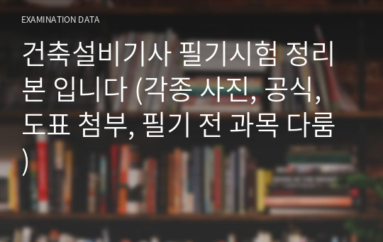 건축설비기사 필기시험 정리본 입니다 (각종 사진, 공식, 도표 첨부, 필기 전 과목 다룸)