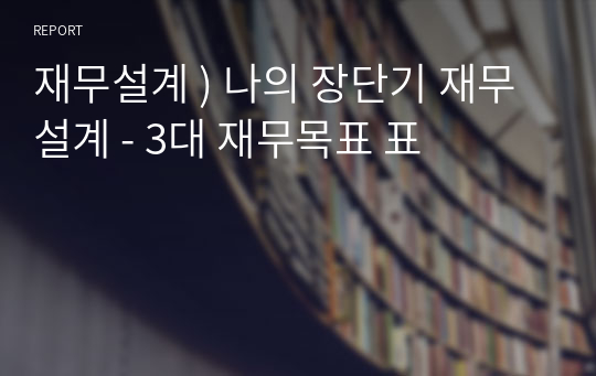 재무설계 ) 나의 장단기 재무설계 - 3대 재무목표 표