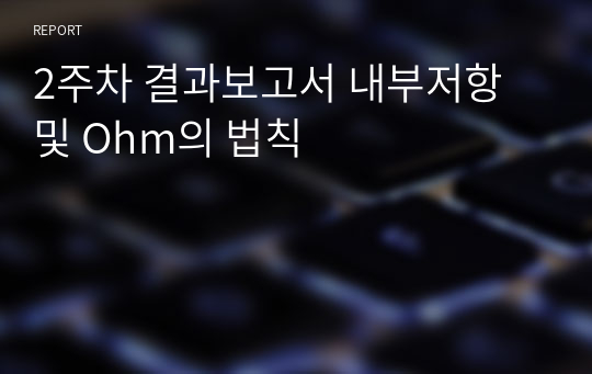 2주차 결과보고서 내부저항 및 Ohm의 법칙