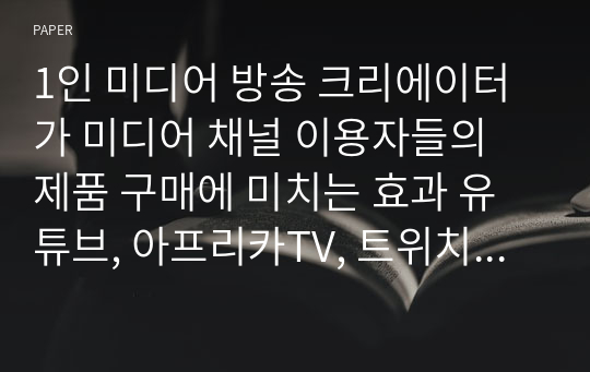 1인 미디어 방송 크리에이터가 미디어 채널 이용자들의 제품 구매에 미치는 효과 유튜브, 아프리카TV, 트위치 플랫폼 이용자들 중심으로