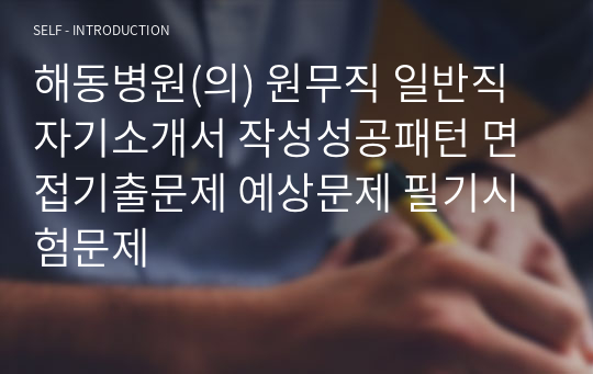 해동병원(의) 원무직 일반직 자기소개서 작성성공패턴 면접기출문제 예상문제 필기시험문제