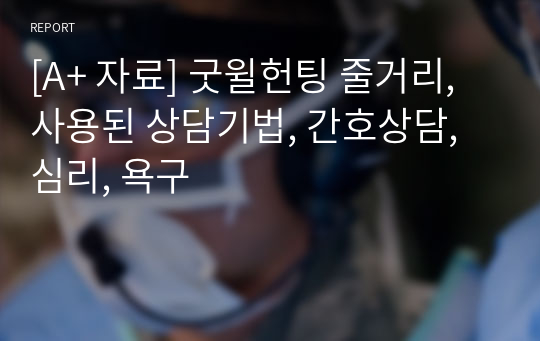 [A+ 자료] 굿윌헌팅 줄거리, 사용된 상담기법, 간호상담, 심리, 욕구