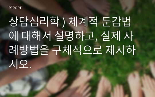 상담심리학 ) 체계적 둔감법에 대해서 설명하고, 실제 사례방법을 구체적으로 제시하시오.