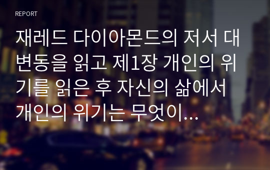 재레드 다이아몬드의 저서 대변동을 읽고 제1장 개인의 위기를 읽은 후 자신의 삶에서 개인의 위기는 무엇이고 이를 책에서 제시한 12단계의 관점에서 서술하시오.