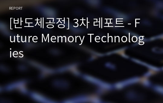 [반도체공정] 3차 레포트 - Future Memory Technologies