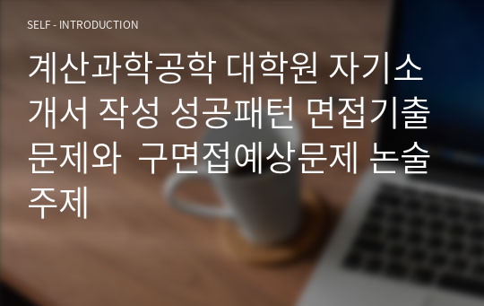 계산과학공학 대학원 자기소개서 작성 성공패턴 면접기출문제와  구면접예상문제 논술주제