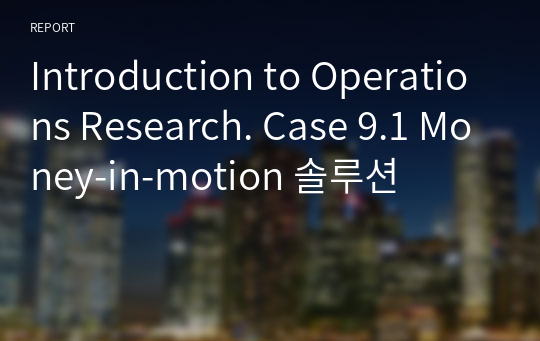 Introduction to Operations Research. Case 9.1 Money-in-motion 솔루션