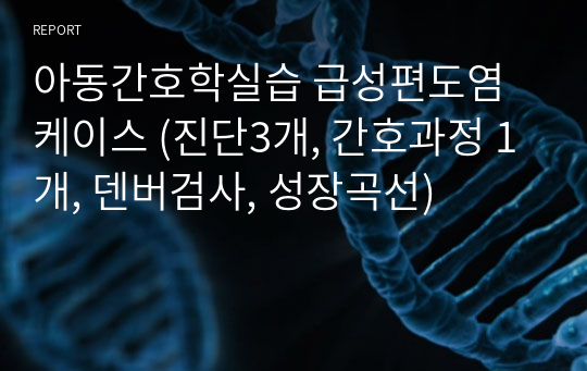 아동간호학실습 급성편도염 케이스 (진단3개, 간호과정 1개, 덴버검사, 성장곡선)