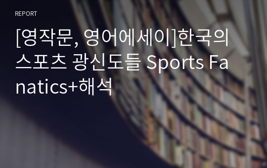 [영작문, 영어에세이]한국의 스포츠 광신도들 Sports Fanatics+해석