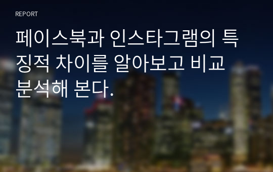 페이스북과 인스타그램의 특징적 차이를 알아보고 비교 분석해 본다.