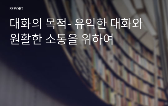 대화의 목적- 유익한 대화와 원활한 소통을 위하여