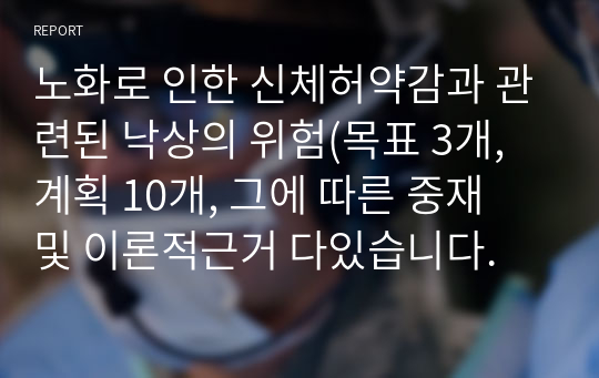 노화로 인한 신체허약감과 관련된 낙상의 위험(목표 3개, 계획 10개, 그에 따른 중재 및 이론적근거 다있습니다.