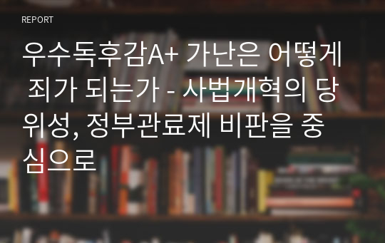 우수독후감A+ 가난은 어떻게 죄가 되는가 - 사법개혁의 당위성, 정부관료제 비판을 중심으로