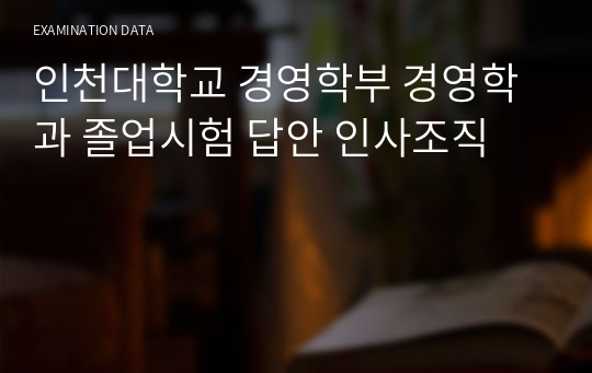 인천대학교 경영학부 경영학과 졸업시험 답안 인사조직