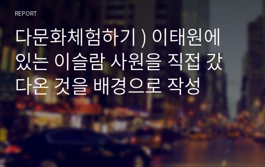 다문화체험하기 ) 이태원에 있는 이슬람 사원을 직접 갔다온 것을 배경으로 작성